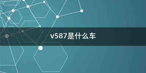 v587是什么车