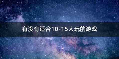 有没有适合10-15人玩的游戏