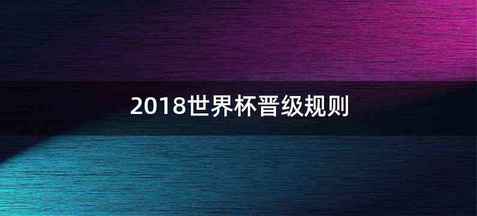 2018世界杯晋级规则