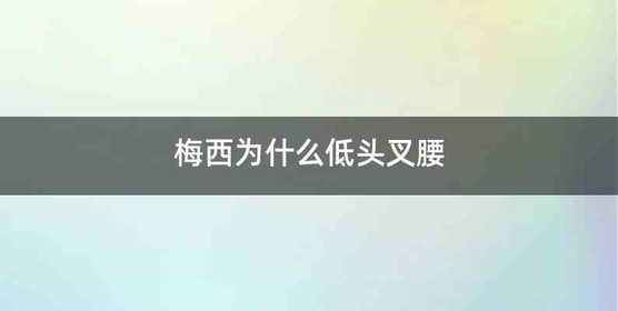 梅西为什么低头叉腰