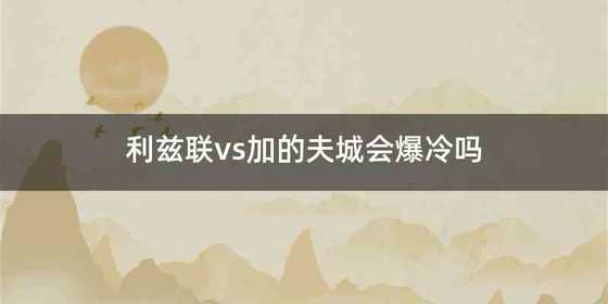 利兹联vs加的夫城会爆冷吗