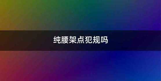 纯腰架点犯规吗