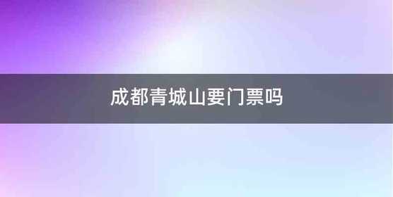成都青城山要门票吗