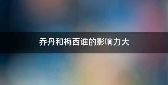 乔丹和梅西谁的影响力大