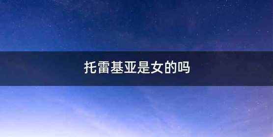 托雷基亚是女的吗