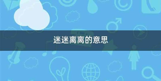 迷迷离离的意思