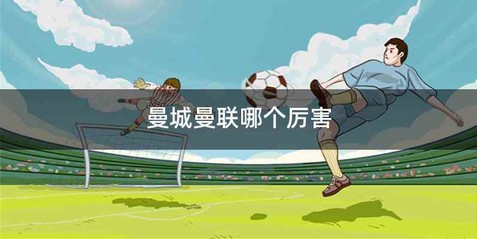 曼城曼联哪个厉害