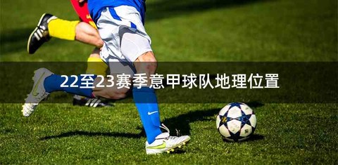 22至23赛季意甲球队地理位置