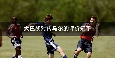 大巴黎对内马尔的评价知乎