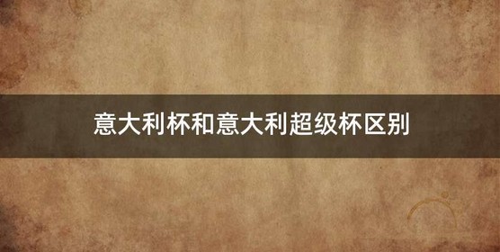 意大利杯和意大利超级杯区别