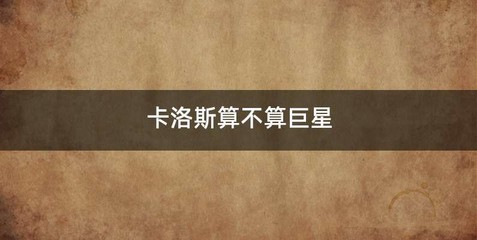 卡洛斯算不算巨星