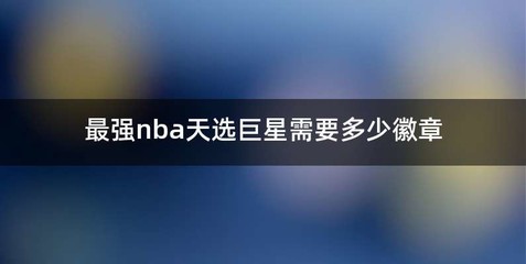 最强nba天选巨星需要多少徽章
