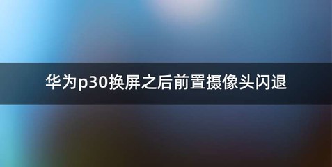华为p30换屏之后前置摄像头闪退