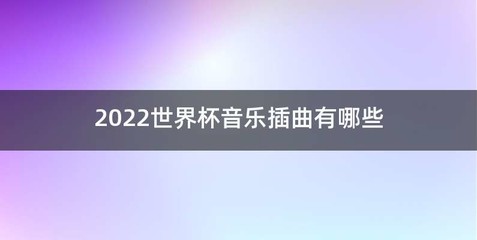 2022世界杯音乐插曲有哪些