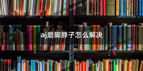 aj磨脚脖子怎么解决