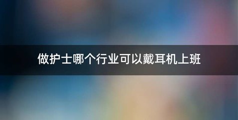 做护士哪个行业可以戴耳机上班