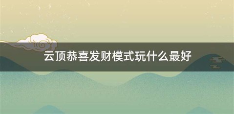 云顶恭喜发财模式玩什么最好