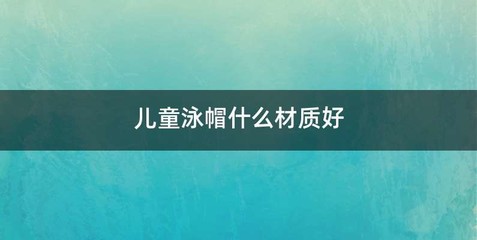 儿童泳帽什么材质好