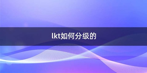 lkt如何分级的
