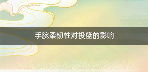 手腕柔韧性对投篮的影响