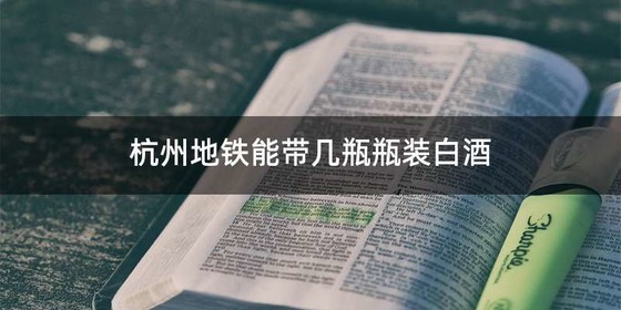 杭州地铁能带几瓶瓶装白酒