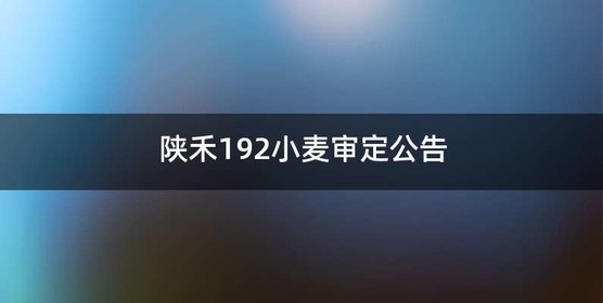 陕禾192小麦审定公告