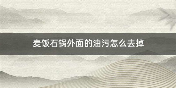 麦饭石锅外面的油污怎么去掉