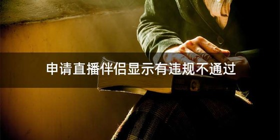 申请直播伴侣显示有违规不通过