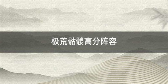 极荒骷髅高分阵容