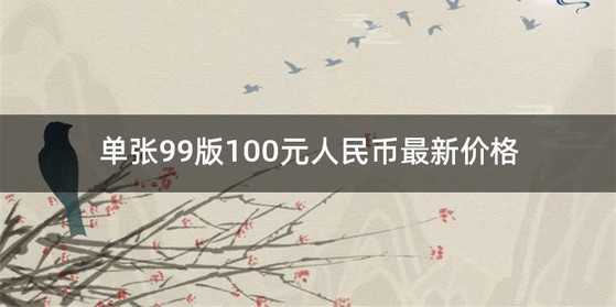 单张99版100元人民币最新价格