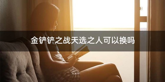 金铲铲之战天选之人可以换吗