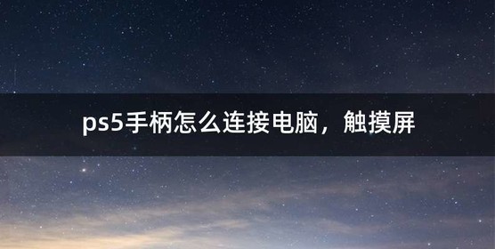 ps5手柄怎么连接电脑，触摸屏