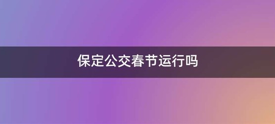 保定公交春节运行吗