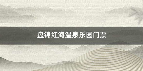 盘锦红海温泉乐园门票