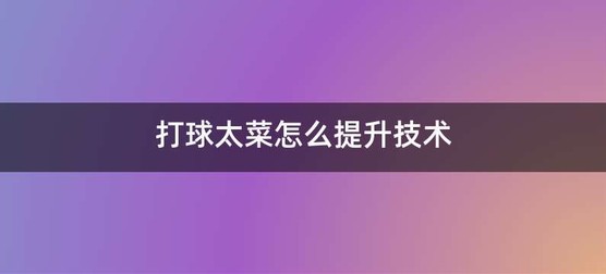 打球太菜怎么提升技术