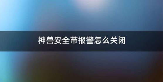 神兽安全带报警怎么关闭