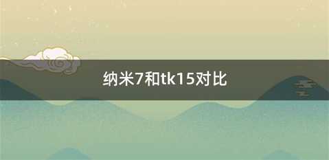 纳米7和tk15对比