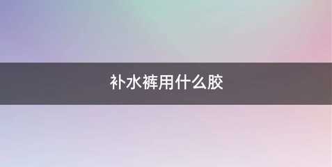 补水裤用什么胶