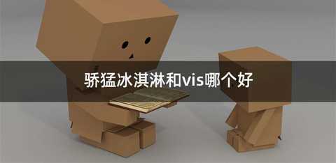 骄猛冰淇淋和vis哪个好