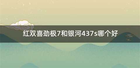 红双喜劲极7和银河437s哪个好
