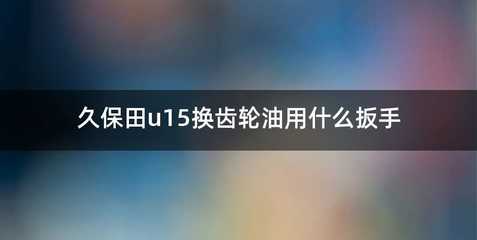 久保田u15换齿轮油用什么扳手