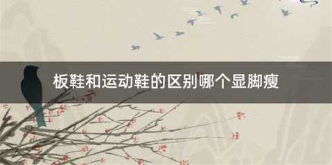 板鞋和运动鞋的区别哪个显脚瘦