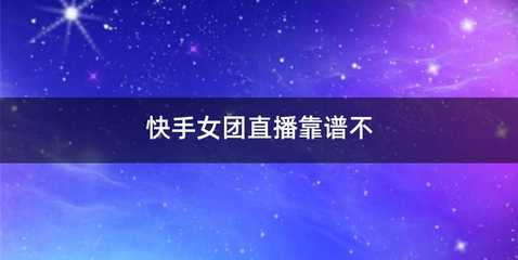快手女团直播靠谱不