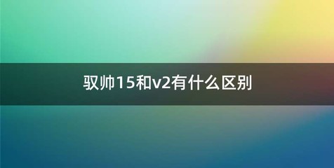驭帅15和v2有什么区别