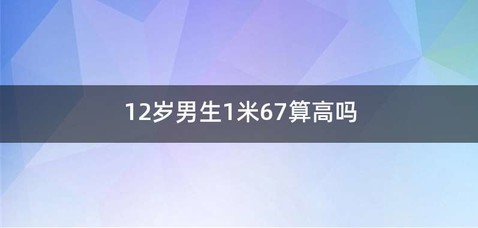 12岁男生1米67算高吗