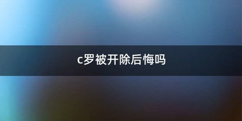 c罗被开除后悔吗