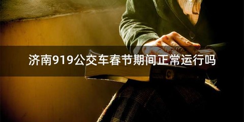 济南919公交车春节期间正常运行吗