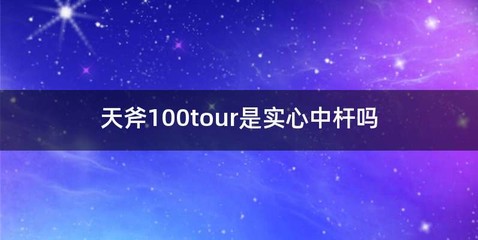 天斧100tour是实心中杆吗