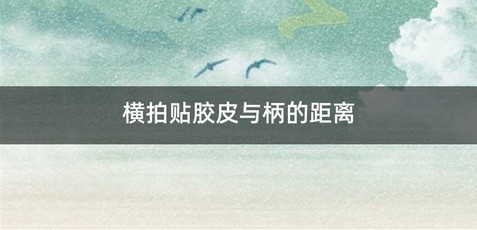 横拍贴胶皮与柄的距离