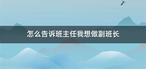 怎么告诉班主任我想做副班长